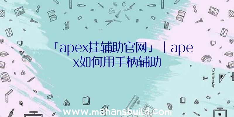 「apex挂辅助官网」|apex如何用手柄辅助